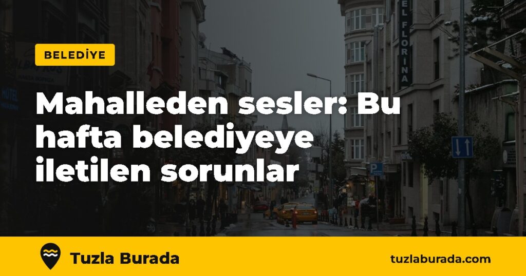 Mahalleden sesler: Bu hafta belediyeye iletilen sorunlar – Tuzla Burada